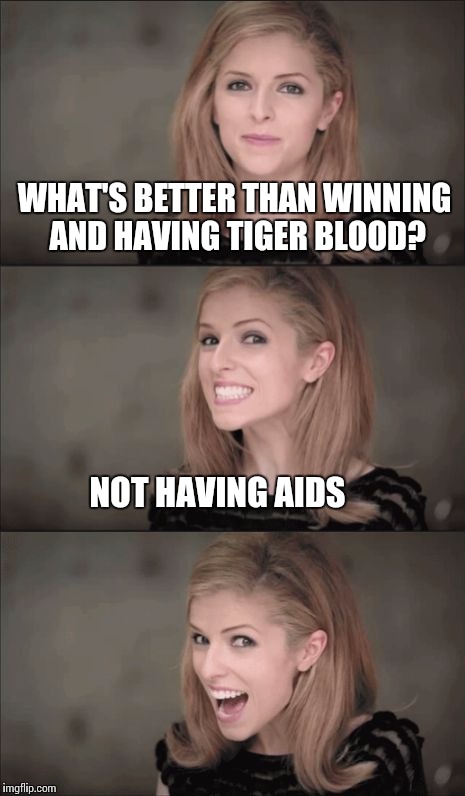 Charlie you sad pun | WHAT'S BETTER THAN WINNING AND HAVING TIGER BLOOD? NOT HAVING AIDS | image tagged in memes,bad pun anna kendrick | made w/ Imgflip meme maker