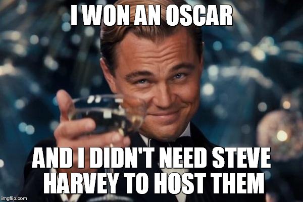 Leonardo Dicaprio Cheers | I WON AN OSCAR; AND I DIDN'T NEED STEVE HARVEY TO HOST THEM | image tagged in memes,leonardo dicaprio cheers | made w/ Imgflip meme maker