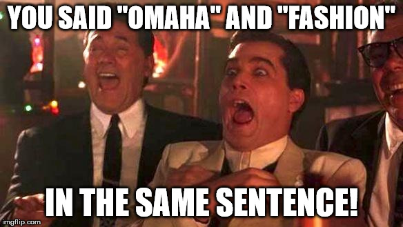 GOODFELLAS LAUGHING SCENE, HENRY HILL | YOU SAID "OMAHA" AND "FASHION"; IN THE SAME SENTENCE! | image tagged in goodfellas laughing scene henry hill | made w/ Imgflip meme maker