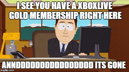 Aaaaand Its Gone | I SEE YOU HAVE A XBOXLIVE GOLD MEMBERSHIP RIGHT HERE; ANNDDDDDDDDDDDDDDDD ITS GONE | image tagged in memes,aaaaand its gone | made w/ Imgflip meme maker