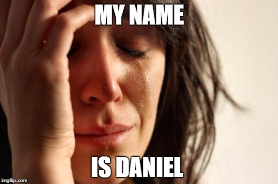 First World Problems Meme | MY NAME; IS DANIEL | image tagged in memes,first world problems | made w/ Imgflip meme maker