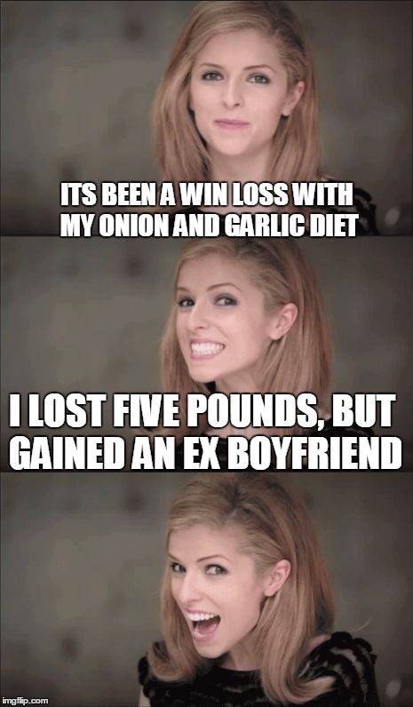 Bad Pun Anna Kendrick | ITS BEEN A WIN LOSS WITH MY ONION AND GARLIC DIET; I LOST FIVE POUNDS, BUT GAINED AN EX BOYFRIEND | image tagged in memes,bad pun anna kendrick | made w/ Imgflip meme maker