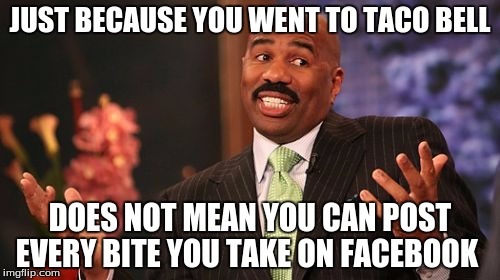 JUST BECAUSE YOU WENT TO TACO BELL; DOES NOT MEAN YOU CAN POST EVERY BITE YOU TAKE ON FACEBOOK | image tagged in memes,steve harvey | made w/ Imgflip meme maker