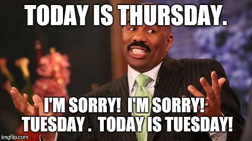 Steve Harvey Meme | TODAY IS THURSDAY. I'M SORRY!  I'M SORRY!  TUESDAY .  TODAY IS TUESDAY! | image tagged in memes,steve harvey | made w/ Imgflip meme maker