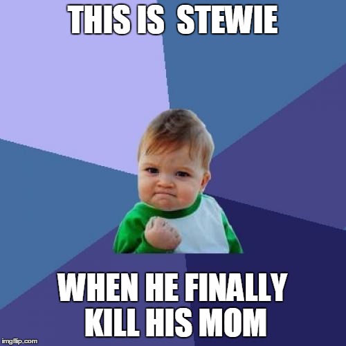 Success Kid Meme | THIS IS  STEWIE; WHEN HE FINALLY KILL HIS MOM | image tagged in memes,success kid | made w/ Imgflip meme maker