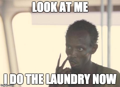 I'm The Captain Now | LOOK AT ME; I DO THE LAUNDRY NOW | image tagged in memes,i'm the captain now,AdviceAnimals | made w/ Imgflip meme maker