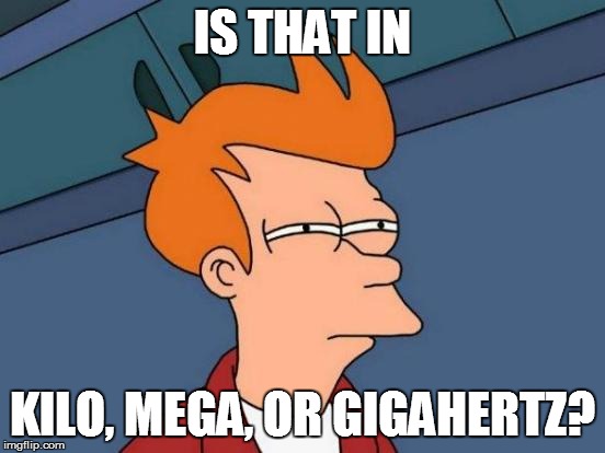 Futurama Fry Meme | IS THAT IN KILO, MEGA, OR GIGAHERTZ? | image tagged in memes,futurama fry | made w/ Imgflip meme maker