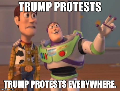 STOP IT! GET OUTTT! GET OUTTTTTT. | TRUMP PROTESTS; TRUMP PROTESTS EVERYWHERE. | image tagged in memes,x x everywhere | made w/ Imgflip meme maker