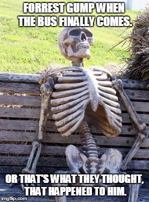 Waiting Skeleton | FORREST GUMP WHEN THE BUS FINALLY COMES. OR THAT'S WHAT THEY THOUGHT, THAT HAPPENED TO HIM. | image tagged in memes,waiting skeleton | made w/ Imgflip meme maker