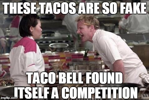 Angry Chef Gordon Ramsay Meme | THESE TACOS ARE SO FAKE; TACO BELL FOUND ITSELF A COMPETITION | image tagged in memes,angry chef gordon ramsay | made w/ Imgflip meme maker