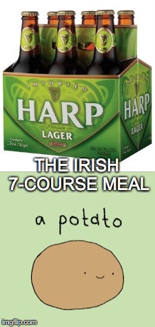 Yummy!  St. Patrick's Day! | THE IRISH 7-COURSE MEAL | image tagged in irish 7 course meal,potato,harp lager,6 pack of beer,st patrick's day | made w/ Imgflip meme maker