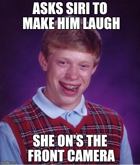 Bad Luck Brian Meme | ASKS SIRI TO MAKE HIM LAUGH; SHE ON'S THE FRONT CAMERA | image tagged in memes,bad luck brian | made w/ Imgflip meme maker