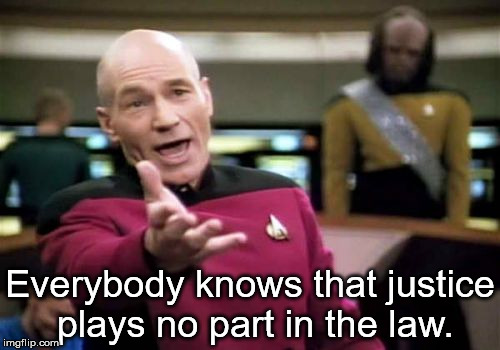Picard Wtf | Everybody knows that justice plays no part in the law. | image tagged in memes,picard wtf | made w/ Imgflip meme maker