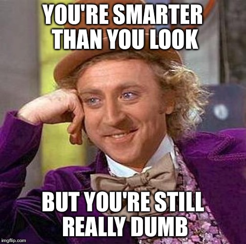 Creepy Condescending Wonka | YOU'RE SMARTER THAN YOU LOOK; BUT YOU'RE STILL REALLY DUMB | image tagged in memes,creepy condescending wonka | made w/ Imgflip meme maker