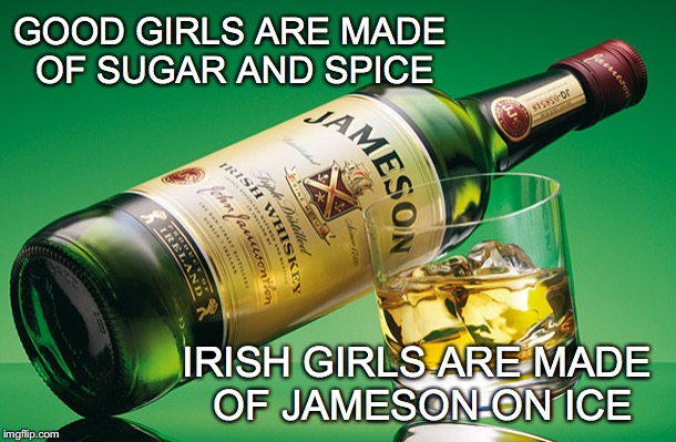 Irish Whiskey | GOOD GIRLS ARE MADE OF SUGAR AND SPICE; IRISH GIRLS ARE MADE OF JAMESON ON ICE | image tagged in irish girls,jameson,sugar and spice | made w/ Imgflip meme maker