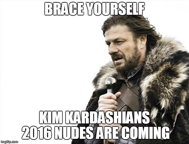 Brace Yourselves X is Coming | BRACE YOURSELF; KIM KARDASHIANS 2016 NUDES ARE COMING | image tagged in memes,brace yourselves x is coming | made w/ Imgflip meme maker