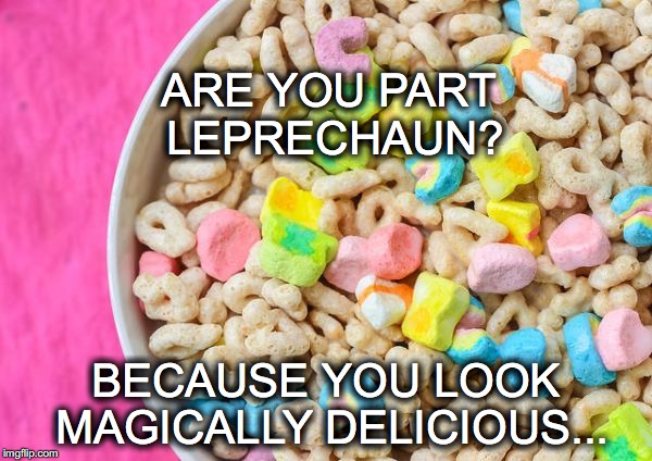 Why yes. Yes I am. | ARE YOU PART LEPRECHAUN? BECAUSE YOU LOOK MAGICALLY DELICIOUS... | image tagged in leprechaun,magically delicious,lucky charms | made w/ Imgflip meme maker