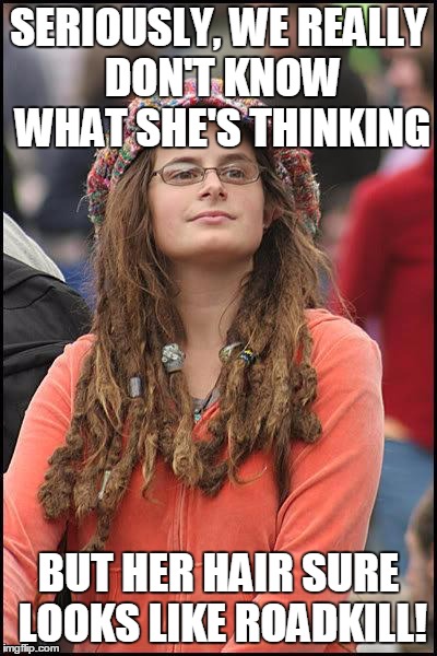 feminist chick | SERIOUSLY, WE REALLY DON'T KNOW WHAT SHE'S THINKING; BUT HER HAIR SURE LOOKS LIKE ROADKILL! | image tagged in feminist chick | made w/ Imgflip meme maker