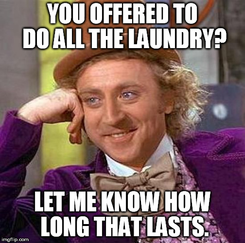 Creepy Condescending Wonka Meme | YOU OFFERED TO DO ALL THE LAUNDRY? LET ME KNOW HOW LONG THAT LASTS. | image tagged in memes,creepy condescending wonka | made w/ Imgflip meme maker