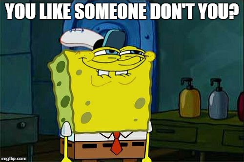 Like someone | YOU LIKE SOMEONE DON'T YOU? | image tagged in memes,dont you squidward | made w/ Imgflip meme maker