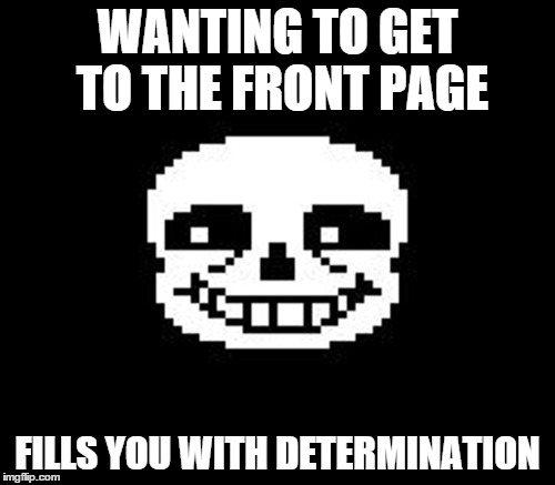 oh sans you tickle my funny bone | WANTING TO GET TO THE FRONT PAGE; FILLS YOU WITH DETERMINATION | image tagged in sans,undertale,bad pun anna kendrick,bad pun dog,its a bad pun i know,upvote if you read all these tags | made w/ Imgflip meme maker