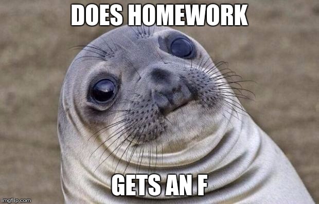 Awkward Moment Sealion | DOES HOMEWORK; GETS AN F | image tagged in memes,awkward moment sealion | made w/ Imgflip meme maker