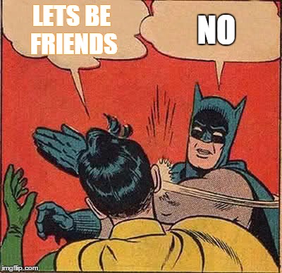 Batman Slapping Robin Meme | LETS BE FRIENDS; NO | image tagged in memes,batman slapping robin | made w/ Imgflip meme maker