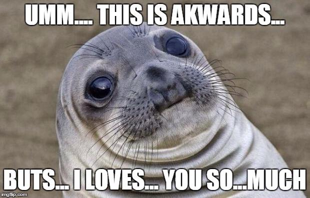 Awkward Moment Sealion | UMM.... THIS IS AKWARDS... BUTS... I LOVES... YOU SO...MUCH | image tagged in memes,awkward moment sealion | made w/ Imgflip meme maker