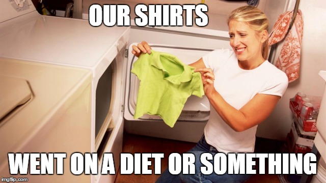 OUR SHIRTS WENT ON A DIET OR SOMETHING | made w/ Imgflip meme maker
