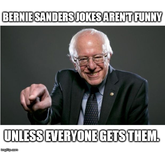 Bernie Sanders | BERNIE SANDERS JOKES AREN'T FUNNY; UNLESS EVERYONE GETS THEM. | image tagged in bernie sanders | made w/ Imgflip meme maker