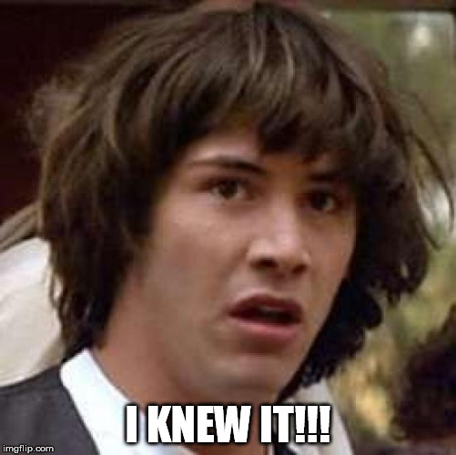 Conspiracy Keanu Meme | I KNEW IT!!! | image tagged in memes,conspiracy keanu | made w/ Imgflip meme maker