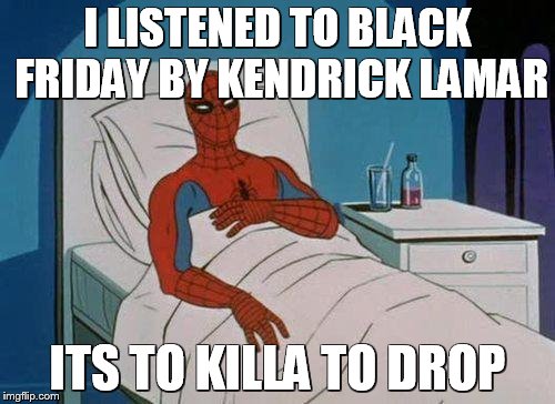 Spiderman Hospital Meme | I LISTENED TO BLACK FRIDAY BY KENDRICK LAMAR; ITS TO KILLA TO DROP | image tagged in memes,spiderman hospital,spiderman | made w/ Imgflip meme maker