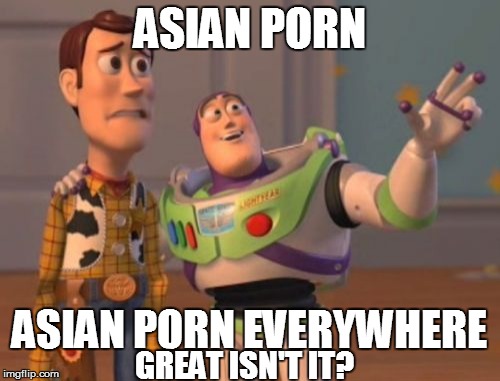 X, X Everywhere Meme | ASIAN PORN; ASIAN PORN EVERYWHERE; GREAT ISN'T IT? | image tagged in memes,x x everywhere | made w/ Imgflip meme maker