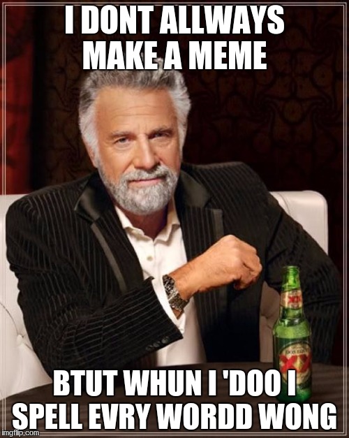 The Most Interesting Man In The World Meme | I DONT ALLWAYS MAKE A MEME; BTUT WHUN I 'DOO I SPELL EVRY WORDD WONG | image tagged in memes,the most interesting man in the world | made w/ Imgflip meme maker
