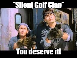 *Silent Golf Clap* You deserve it! | made w/ Imgflip meme maker