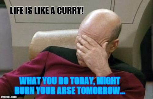 What do you mean you forgot toilet paper? | LIFE IS LIKE A CURRY! WHAT YOU DO TODAY, MIGHT BURN YOUR ARSE TOMORROW... | image tagged in memes,captain picard facepalm,funny | made w/ Imgflip meme maker