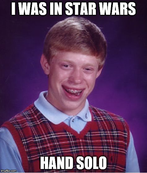 Bad Luck Brian Meme | I WAS IN STAR WARS HAND SOLO | image tagged in memes,bad luck brian | made w/ Imgflip meme maker