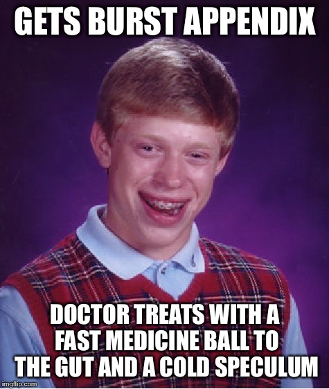 Bad Luck Brian Meme | GETS BURST APPENDIX; DOCTOR TREATS WITH A FAST MEDICINE BALL TO THE GUT AND A COLD SPECULUM | image tagged in memes,bad luck brian | made w/ Imgflip meme maker