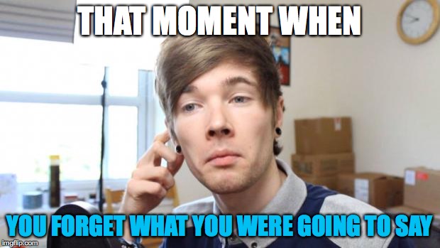 that moment when you die in minecraft | THAT MOMENT WHEN; YOU FORGET WHAT YOU WERE GOING TO SAY | image tagged in that moment when you die in minecraft | made w/ Imgflip meme maker