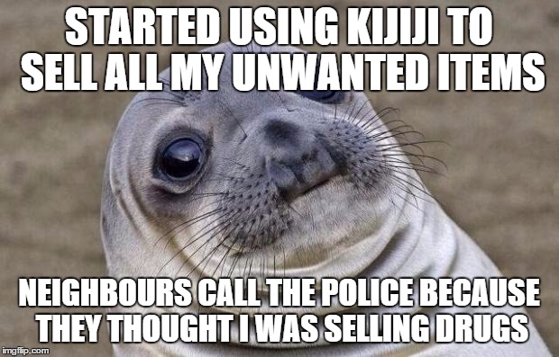 Awkward Moment Sealion Meme | STARTED USING KIJIJI TO SELL ALL MY UNWANTED ITEMS; NEIGHBOURS CALL THE POLICE BECAUSE THEY THOUGHT I WAS SELLING DRUGS | image tagged in memes,awkward moment sealion,AdviceAnimals | made w/ Imgflip meme maker