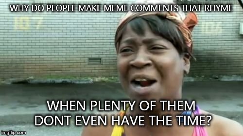 Ain't Nobody Got Time For That | WHY DO PEOPLE MAKE MEME COMMENTS THAT RHYME; WHEN PLENTY OF THEM DONT EVEN HAVE THE TIME? | image tagged in memes,aint nobody got time for that | made w/ Imgflip meme maker