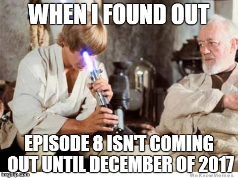 Episode 8 in December 2017!!!!!!!!! | WHEN I FOUND OUT; EPISODE 8 ISN'T COMING OUT UNTIL DECEMBER OF 2017 | image tagged in luke lightsaber fail,star wars | made w/ Imgflip meme maker