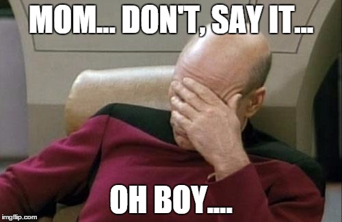 Captain Picard Facepalm Meme | MOM... DON'T, SAY IT... OH BOY.... | image tagged in memes,captain picard facepalm,embarassing,awkward moment,moms,yo momma | made w/ Imgflip meme maker