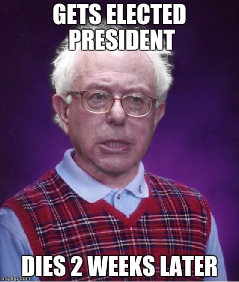 Bad Luck Bernie | GETS ELECTED PRESIDENT; DIES 2 WEEKS LATER | image tagged in bad luck bernie | made w/ Imgflip meme maker