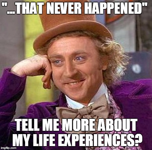 Creepy Condescending Wonka |  "...THAT NEVER HAPPENED"; TELL ME MORE ABOUT MY LIFE EXPERIENCES? | image tagged in memes,creepy condescending wonka | made w/ Imgflip meme maker
