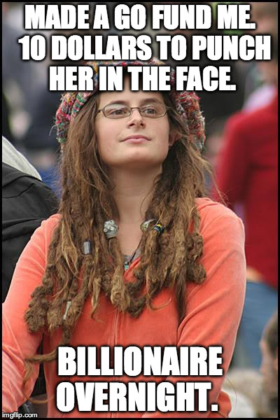 College Liberal Meme | MADE A GO FUND ME.  10 DOLLARS TO PUNCH HER IN THE FACE. BILLIONAIRE OVERNIGHT. | image tagged in memes,college liberal | made w/ Imgflip meme maker