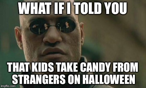 Matrix Morpheus | WHAT IF I TOLD YOU; THAT KIDS TAKE CANDY FROM STRANGERS ON HALLOWEEN | image tagged in memes,matrix morpheus | made w/ Imgflip meme maker