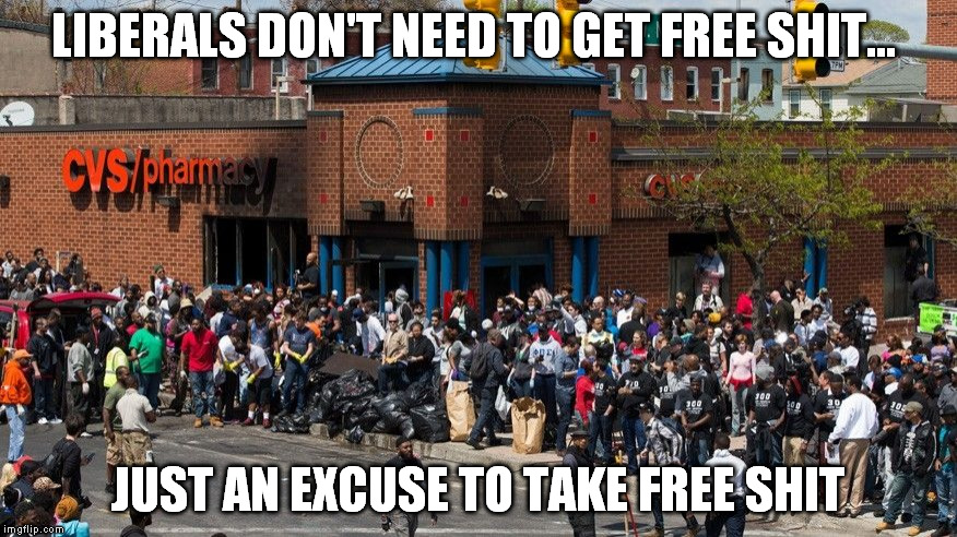 LIBERALS DON'T NEED TO GET FREE SHIT... JUST AN EXCUSE TO TAKE FREE SHIT | made w/ Imgflip meme maker