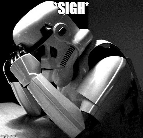 Sad Stormtrooper | *SIGH* | image tagged in sad stormtrooper | made w/ Imgflip meme maker