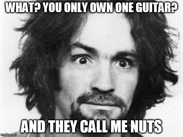Charles Manson on Owning One Guitar | WHAT? YOU ONLY OWN ONE GUITAR? AND THEY CALL ME NUTS | image tagged in charles manson,guitar | made w/ Imgflip meme maker